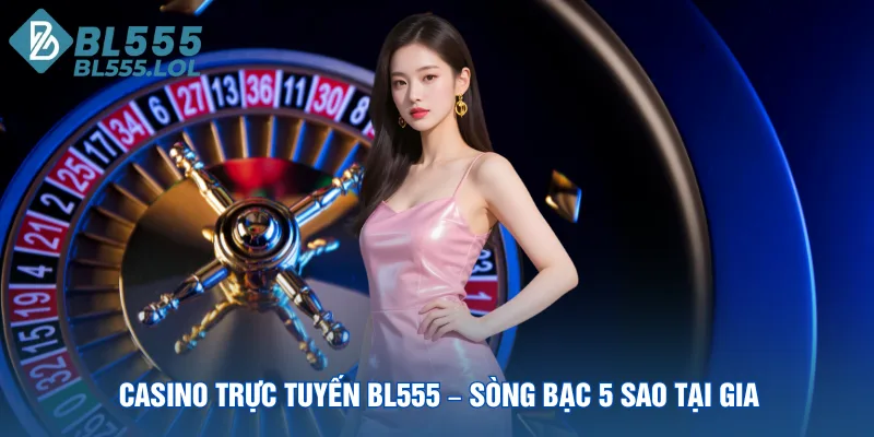 casino-truc-tuyen-bl555-song-bac-5-sao-tai-gia